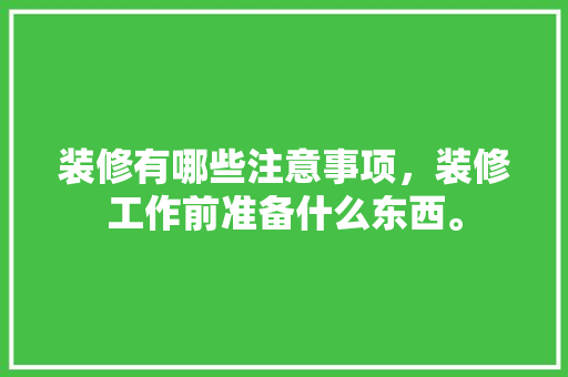装修有哪些注意事项，装修工作前准备什么东西。 装修有哪些注意事项，装修工作前准备什么东西。 家居设计