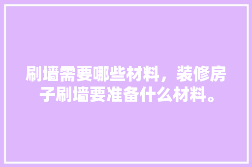 刷墙需要哪些材料，装修房子刷墙要准备什么材料。 刷墙需要哪些材料，装修房子刷墙要准备什么材料。 装修知识