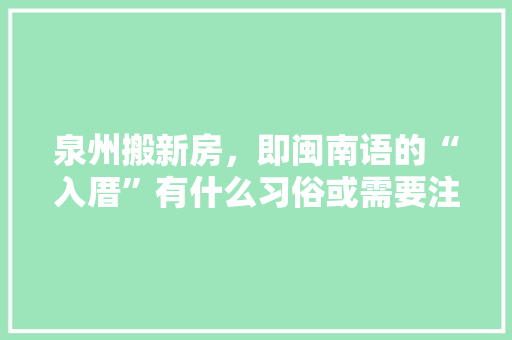 泉州搬新房，即闽南语的“入厝”有什么习俗或需要注意的么，新房装修准备什么供品好呢。 泉州搬新房，即闽南语的“入厝”有什么习俗或需要注意的么，新房装修准备什么供品好呢。 买房须知