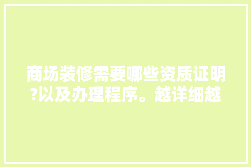 商场装修需要哪些资质证明?以及办理程序。越详细越好，谢谢了，商场装修应准备什么材料。 商场装修需要哪些资质证明?以及办理程序。越详细越好，谢谢了，商场装修应准备什么材料。 家居设计