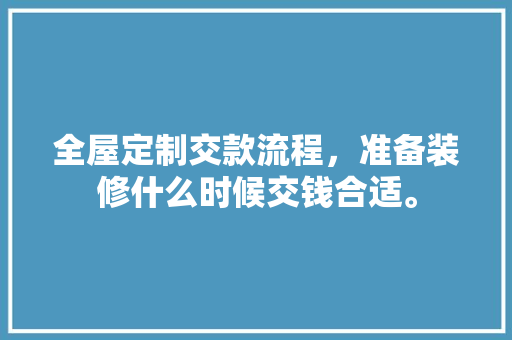 全屋定制交款流程，准备装修什么时候交钱合适。 全屋定制交款流程，准备装修什么时候交钱合适。 家居设计