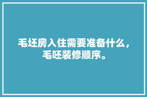 毛坯房入住需要准备什么，毛呸装修顺序。 毛坯房入住需要准备什么，毛呸装修顺序。 装修知识