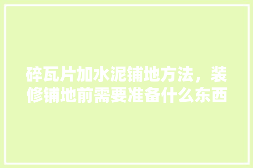 碎瓦片加水泥铺地方法，装修铺地前需要准备什么东西。 碎瓦片加水泥铺地方法，装修铺地前需要准备什么东西。 家居设计