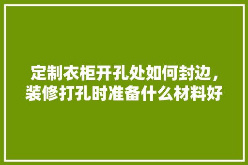 定制衣柜开孔处如何封边，装修打孔时准备什么材料好。 定制衣柜开孔处如何封边，装修打孔时准备什么材料好。 家居装饰