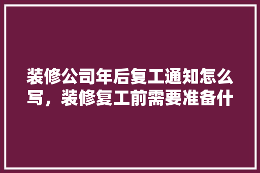 装修公司年后复工通知怎么写，装修复工前需要准备什么东西。 装修公司年后复工通知怎么写，装修复工前需要准备什么东西。 二手房