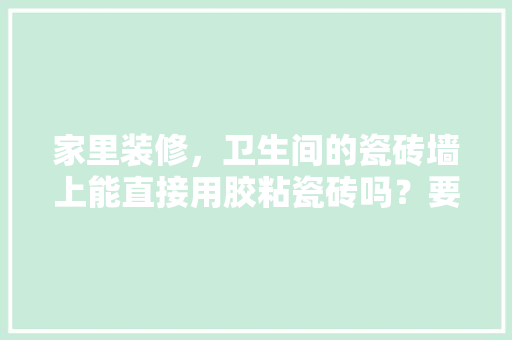 家里装修，卫生间的瓷砖墙上能直接用胶粘瓷砖吗？要注意什么，装修粘砖之前准备什么东西。 家里装修，卫生间的瓷砖墙上能直接用胶粘瓷砖吗？要注意什么，装修粘砖之前准备什么东西。 二手房