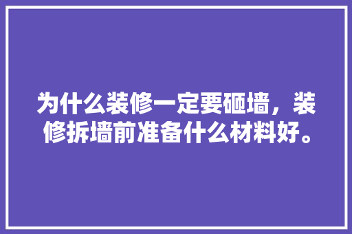 为什么装修一定要砸墙，装修拆墙前准备什么材料好。 为什么装修一定要砸墙，装修拆墙前准备什么材料好。 家居装饰