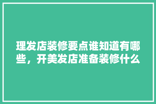 理发店装修要点谁知道有哪些，开美发店准备装修什么东西。 理发店装修要点谁知道有哪些，开美发店准备装修什么东西。 家居装饰