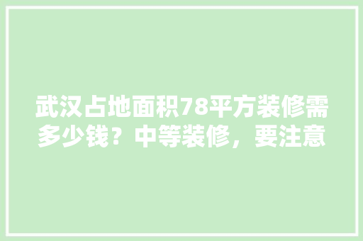 武汉占地面积78平方装修需多少钱？中等装修，要注意什么，武汉装修拆墙之前应该准备什么东西。 武汉占地面积78平方装修需多少钱？中等装修，要注意什么，武汉装修拆墙之前应该准备什么东西。 家居装饰