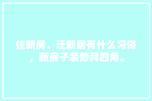 住新房、迁新居有什么习俗，新房子装修拜四角。 住新房、迁新居有什么习俗，新房子装修拜四角。 家居设计