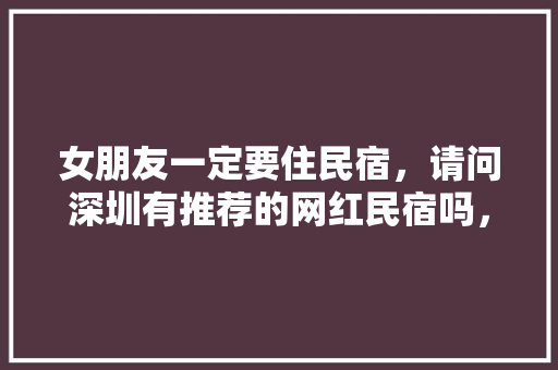 女朋友一定要住民宿，请问深圳有推荐的网红民宿吗，装修网红房间要准备什么东西。 女朋友一定要住民宿，请问深圳有推荐的网红民宿吗，装修网红房间要准备什么东西。 家居设计