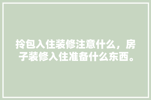 拎包入住装修注意什么，房子装修入住准备什么东西。 拎包入住装修注意什么，房子装修入住准备什么东西。 家居设计