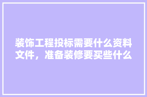 装饰工程投标需要什么资料文件，准备装修要买些什么资料好。 装饰工程投标需要什么资料文件，准备装修要买些什么资料好。 二手房