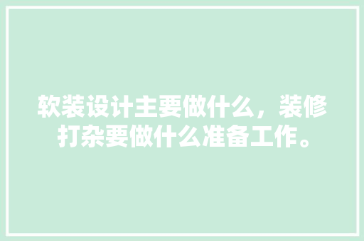 软装设计主要做什么，装修打杂要做什么准备工作。 软装设计主要做什么，装修打杂要做什么准备工作。 装修知识