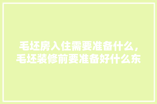 毛坯房入住需要准备什么，毛坯装修前要准备好什么东西。 毛坯房入住需要准备什么，毛坯装修前要准备好什么东西。 装修知识