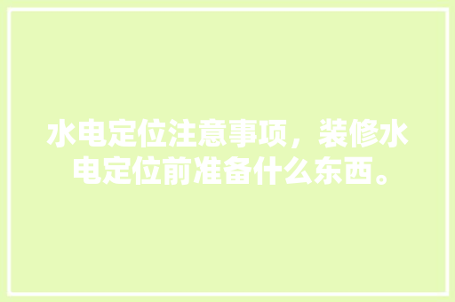 水电定位注意事项，装修水电定位前准备什么东西。 水电定位注意事项，装修水电定位前准备什么东西。 家居装饰