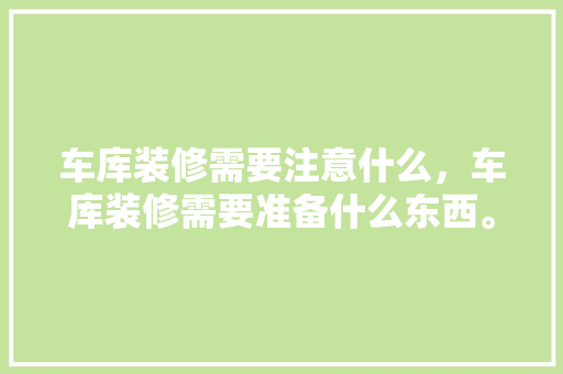 车库装修需要注意什么，车库装修需要准备什么东西。 车库装修需要注意什么，车库装修需要准备什么东西。 家居设计