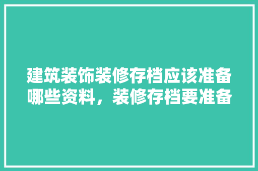 建筑装饰装修存档应该准备哪些资料，装修存档要准备什么材料。 建筑装饰装修存档应该准备哪些资料，装修存档要准备什么材料。 装修知识