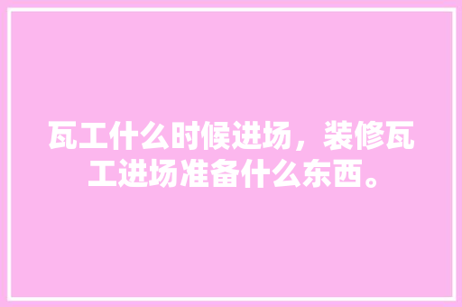 瓦工什么时候进场，装修瓦工进场准备什么东西。 瓦工什么时候进场，装修瓦工进场准备什么东西。 家居设计