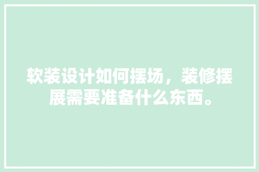 软装设计如何摆场，装修摆展需要准备什么东西。 软装设计如何摆场，装修摆展需要准备什么东西。 家居装饰
