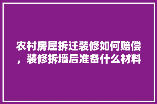 农村房屋拆迁装修如何赔偿，装修拆墙后准备什么材料好。 农村房屋拆迁装修如何赔偿，装修拆墙后准备什么材料好。 家居设计