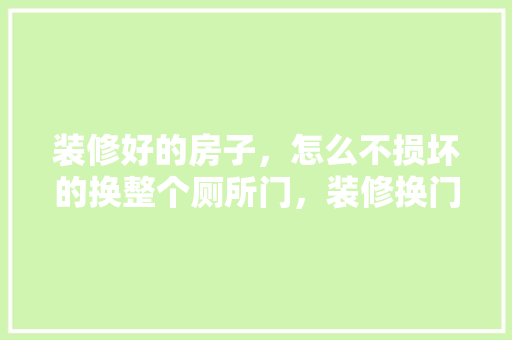 装修好的房子，怎么不损坏的换整个厕所门，装修换门要准备什么东西。 装修好的房子，怎么不损坏的换整个厕所门，装修换门要准备什么东西。 买房须知