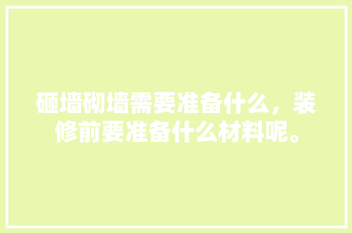 砸墙砌墙需要准备什么，装修前要准备什么材料呢。 砸墙砌墙需要准备什么，装修前要准备什么材料呢。 买房须知