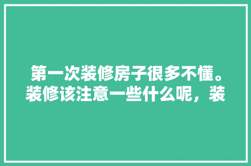 第一次装修房子很多不懂。装修该注意一些什么呢，装修第一天准备些什么东西。 第一次装修房子很多不懂。装修该注意一些什么呢，装修第一天准备些什么东西。 装修知识