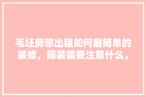 毛坯房想出租如何最简单的装修，简装需要注意什么。 毛坯房想出租如何最简单的装修，简装需要注意什么。 二手房
