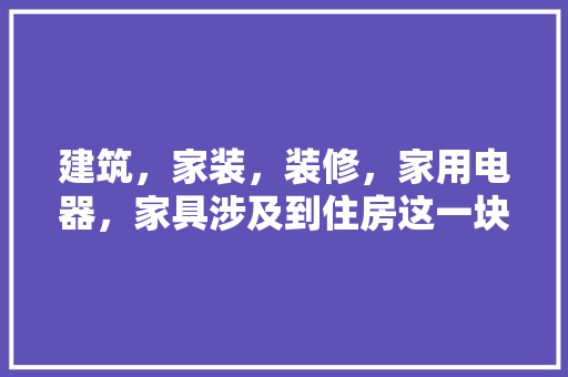 建筑，家装，装修，家用电器，家具涉及到住房这一块哪一行好干呢？哪个钱比较好挣呢，装修先准备什么电器好呢。 建筑，家装，装修，家用电器，家具涉及到住房这一块哪一行好干呢？哪个钱比较好挣呢，装修先准备什么电器好呢。 买房须知