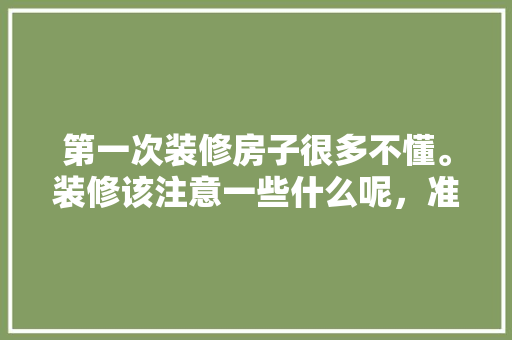 第一次装修房子很多不懂。装修该注意一些什么呢，准备装修的人会注意什么问题。 第一次装修房子很多不懂。装修该注意一些什么呢，准备装修的人会注意什么问题。 买房须知