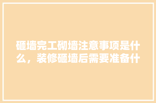 砸墙完工砌墙注意事项是什么，装修砸墙后需要准备什么东西。 砸墙完工砌墙注意事项是什么，装修砸墙后需要准备什么东西。 家居设计