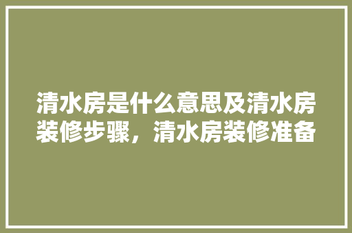 清水房是什么意思及清水房装修步骤，清水房装修准备什么材料好。 清水房是什么意思及清水房装修步骤，清水房装修准备什么材料好。 家居装饰