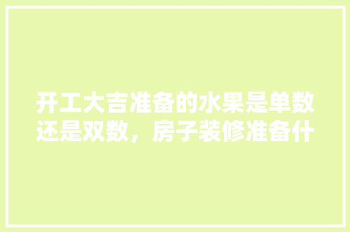 开工大吉准备的水果是单数还是双数，房子装修准备什么水果比较好。 开工大吉准备的水果是单数还是双数，房子装修准备什么水果比较好。 装修知识