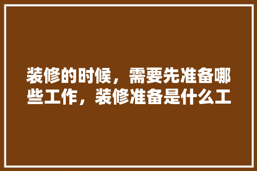 装修的时候，需要先准备哪些工作，装修准备是什么工作。 装修的时候，需要先准备哪些工作，装修准备是什么工作。 家居设计