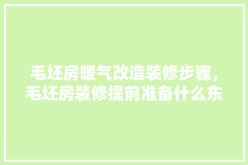毛坯房暖气改造装修步骤，毛坯房装修提前准备什么东西。 毛坯房暖气改造装修步骤，毛坯房装修提前准备什么东西。 二手房