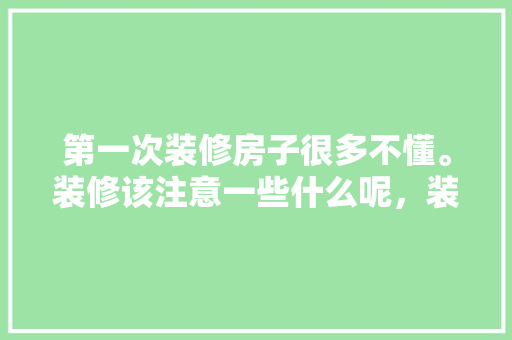 第一次装修房子很多不懂。装修该注意一些什么呢，装修必须准备什么东西呢图片。 第一次装修房子很多不懂。装修该注意一些什么呢，装修必须准备什么东西呢图片。 买房须知