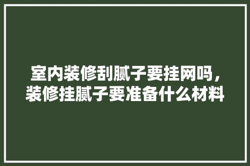 室内装修刮腻子要挂网吗，装修挂腻子要准备什么材料。 室内装修刮腻子要挂网吗，装修挂腻子要准备什么材料。 家居设计