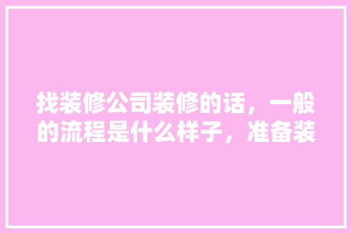 找装修公司装修的话，一般的流程是什么样子，准备装修要走什么流程呢视频。 找装修公司装修的话，一般的流程是什么样子，准备装修要走什么流程呢视频。 家居装饰
