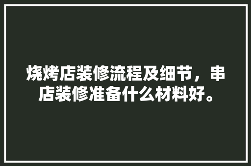 烧烤店装修流程及细节，串店装修准备什么材料好。 烧烤店装修流程及细节，串店装修准备什么材料好。 二手房