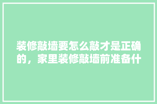装修敲墙要怎么敲才是正确的，家里装修敲墙前准备什么东西。 装修敲墙要怎么敲才是正确的，家里装修敲墙前准备什么东西。 家居设计