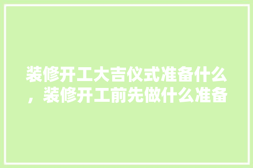装修开工大吉仪式准备什么，装修开工前先做什么准备工作。 装修开工大吉仪式准备什么，装修开工前先做什么准备工作。 装修知识