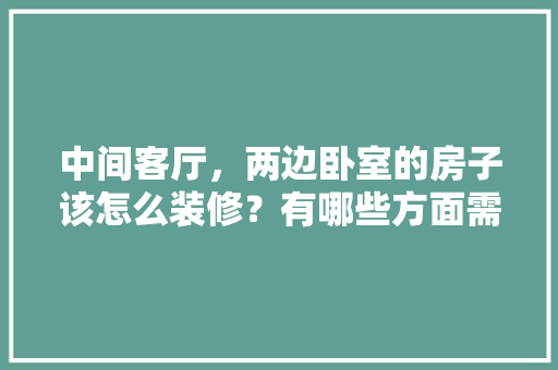 中间客厅，两边卧室的房子该怎么装修？有哪些方面需要注意，客厅装修准备什么材料好。 中间客厅，两边卧室的房子该怎么装修？有哪些方面需要注意，客厅装修准备什么材料好。 买房须知