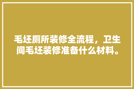 毛坯厕所装修全流程，卫生间毛坯装修准备什么材料。 毛坯厕所装修全流程，卫生间毛坯装修准备什么材料。 买房须知