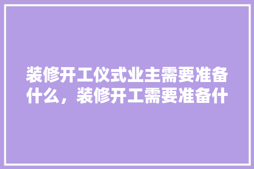 装修开工仪式业主需要准备什么，装修开工需要准备什么东西。 装修开工仪式业主需要准备什么，装修开工需要准备什么东西。 家居设计