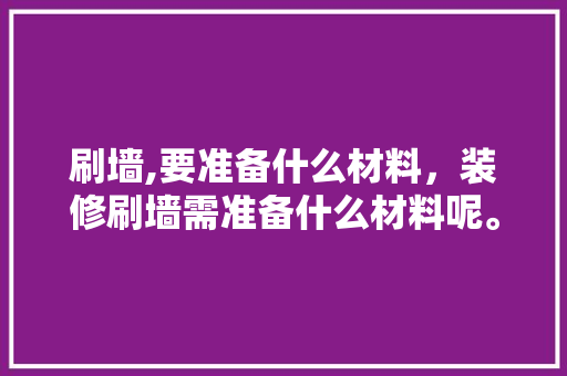 刷墙,要准备什么材料，装修刷墙需准备什么材料呢。 刷墙,要准备什么材料，装修刷墙需准备什么材料呢。 装修知识