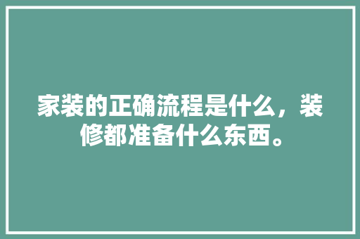 家装的正确流程是什么，装修都准备什么东西。 家装的正确流程是什么，装修都准备什么东西。 二手房