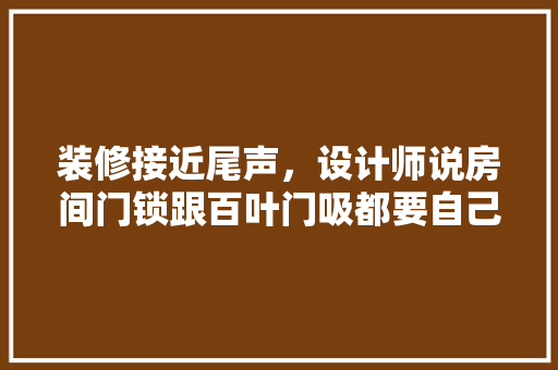 装修接近尾声，设计师说房间门锁跟百叶门吸都要自己买。是这样的吗，准备装修买什么锁具好呢。 装修接近尾声，设计师说房间门锁跟百叶门吸都要自己买。是这样的吗，准备装修买什么锁具好呢。 家居设计