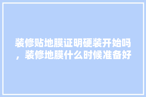 装修贴地膜证明硬装开始吗，装修地膜什么时候准备好。 装修贴地膜证明硬装开始吗，装修地膜什么时候准备好。 家居装饰