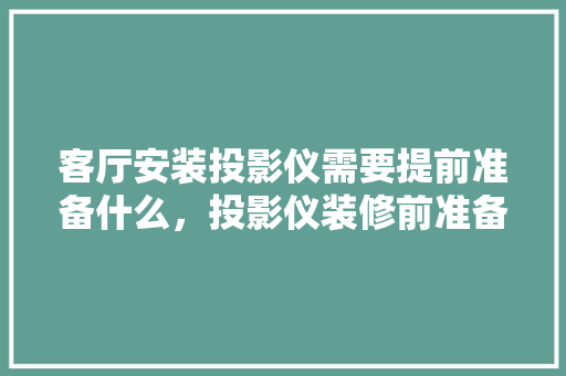 客厅安装投影仪需要提前准备什么，投影仪装修前准备什么东西。 客厅安装投影仪需要提前准备什么，投影仪装修前准备什么东西。 家居设计